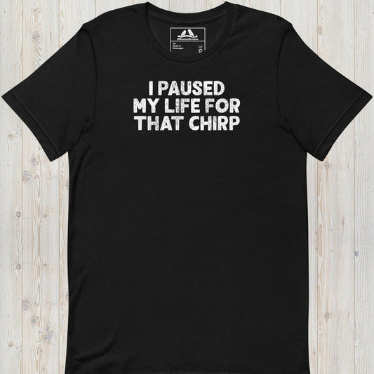 I Paused My Life For That Chirp Unisex t-shirt